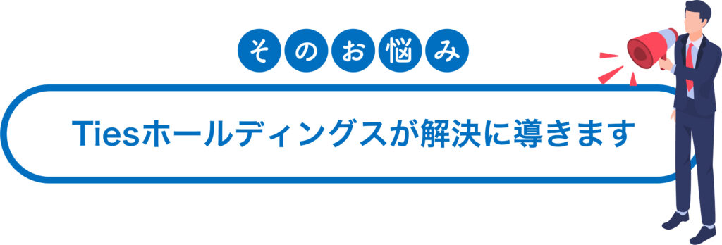 そのお悩み、タイズ（Ties）ホールディングスが解決に導きます